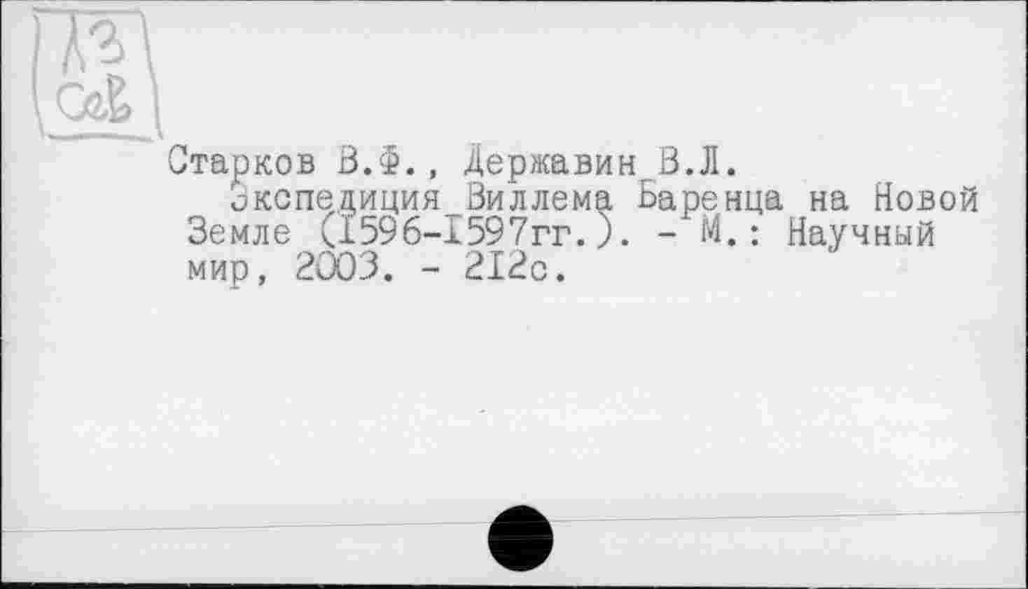 ﻿Старков ВЛ., Державин В.Л.
экспедиция Виллема Баренца на Новой Земле (1596-1597гг.). - М.: Научный мир, 2003. - 212с.